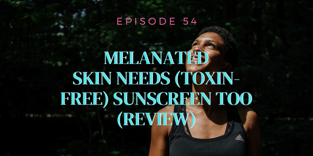 54. Melanated Skin Needs (Toxin-Free) Sunscreen Too (REVIEW)